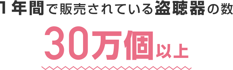 1年間で販売されている盗聴器の数30万個以上